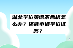 湖北學位英語不合格怎么辦？還能申請學位證嗎？