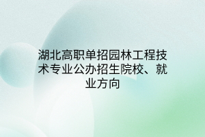 湖北高職單招園林工程技術(shù)專業(yè)公辦招生院校、就業(yè)方向