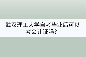 武漢理工大學自考畢業(yè)后可以考會計證嗎？