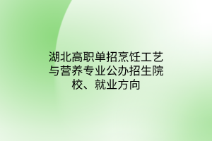 湖北高職單招烹飪工藝與營養(yǎng)專業(yè)公辦招生院校、就業(yè)方向