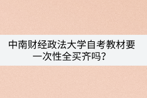 中南財經(jīng)政法大學自考教材要一次性全買齊嗎？
