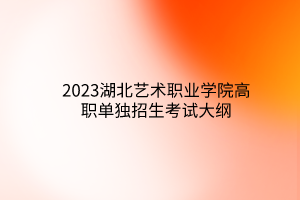 2023湖北交通職業(yè)技術(shù)學(xué)院?jiǎn)为?dú)招生考試大綱