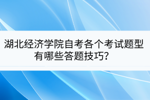 湖北經(jīng)濟(jì)學(xué)院自考各個(gè)考試題型有哪些答題技巧？