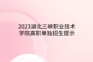 2023湖北三峽職業(yè)技術(shù)學(xué)院高職單獨招生提示