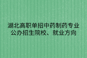 湖北高職單招中藥制藥專業(yè)公辦招生院校、就業(yè)方向