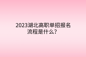 2023湖北高職單招報名流程是什么？