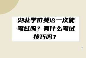 湖北學(xué)位英語一次能考過嗎？有什么考試技巧嗎？