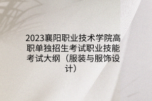 2023襄陽職業(yè)技術(shù)學(xué)院高職單獨(dú)招生考試職業(yè)技能考試大綱（服裝與服飾設(shè)計(jì)）