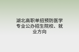 湖北高職單招預(yù)防醫(yī)學(xué)專業(yè)公辦招生院校、就業(yè)方向