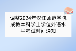 調整2024年漢江師范學院成教本科學士學位外語水平考試時間通知