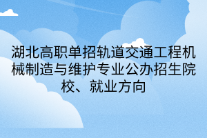 湖北高職單招軌道交通工程機(jī)械制造與維護(hù)專業(yè)