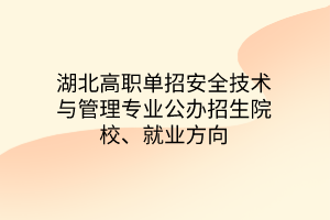 湖北高職單招安全技術(shù)與管理專業(yè)公辦招生院校、就業(yè)方向