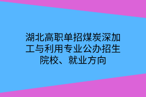 湖北高職單招煤炭深加工與利用專業(yè)公辦招生院校、就業(yè)方向