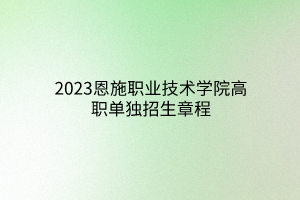 2023恩施職業(yè)技術學院高職單獨招生章程