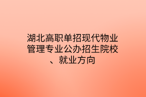 湖北高職單招現(xiàn)代物業(yè)管理專業(yè)公辦招生院校、就業(yè)方向