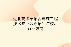 湖北高職單招古建筑工程技術專業(yè)公辦招生院校、就業(yè)方向