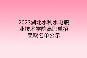 2023湖北水利水電職業(yè)技術(shù)學(xué)院高職單招錄取名單公示