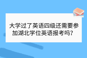 大學(xué)過(guò)了英語(yǔ)四級(jí)還需要參加湖北學(xué)位英語(yǔ)報(bào)考嗎？