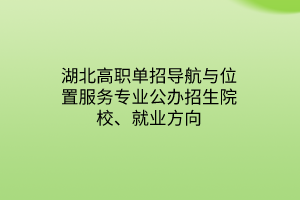 湖北高職單招導(dǎo)航與位置服務(wù)專業(yè)公辦招生院校、就業(yè)方向