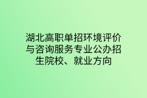 湖北高職單招環(huán)境評(píng)價(jià)與咨詢服務(wù)專業(yè)公辦招生院校、就業(yè)方向