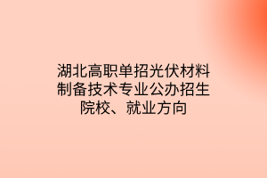 湖北高職單招光伏材料制備技術(shù)專(zhuān)業(yè)公辦招生院校、就業(yè)方向