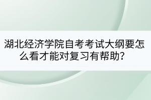 湖北經(jīng)濟(jì)學(xué)院自考考試大綱要怎么看才能對(duì)復(fù)習(xí)有幫助？