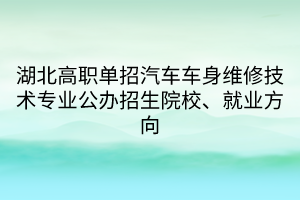 湖北高職單招汽車車身維修技術(shù)專業(yè)公辦招生院校、就業(yè)方向