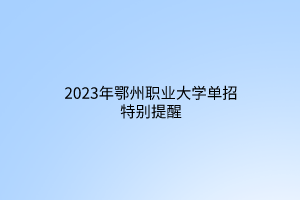 2023年鄂州職業(yè)大學(xué)單招特別提醒