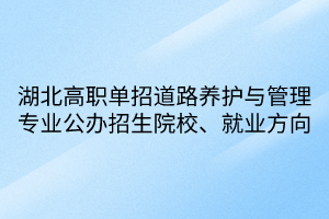 湖北高職單招道路養(yǎng)護(hù)與管理專業(yè)公辦招生院校、就業(yè)方向