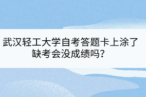 武漢輕工大學自考答題卡上涂了缺考會沒成績嗎？