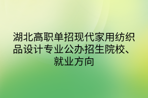 湖北高職單招現(xiàn)代家用紡織品設(shè)計(jì)專業(yè)公辦招生院校、就業(yè)方向