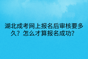 湖北成考網(wǎng)上報名后審核要多久？怎么才算報名成功？