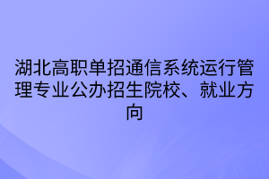 湖北高職單招通信系統(tǒng)運行管理專業(yè)公辦招生院校、就業(yè)方向