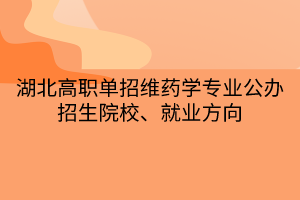 湖北高職單招維藥學(xué)專業(yè)公辦招生院校、就業(yè)方向