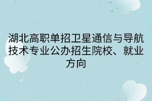 湖北高職單招衛(wèi)星通信與導航技術專業(yè)公辦招生院校、就業(yè)方向