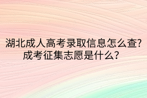 湖北成人高考錄取信息怎么查_成考征集志愿是什么？