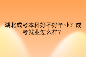 湖北成考本科好不好畢業(yè)？成考就業(yè)怎么樣？