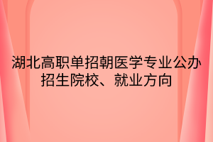 湖北高職單招朝醫(yī)學(xué)專業(yè)公辦招生院校、就業(yè)方向