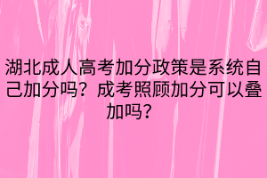 湖北成人高考加分政策是系統(tǒng)自己加分嗎？成考照顧加分可以疊加嗎？