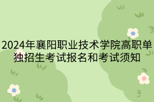 2024年襄陽職業(yè)技術(shù)學(xué)院高職單獨(dú)招生考試報(bào)名和考試須知