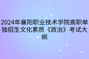 2024年襄陽職業(yè)技術(shù)學院高職單獨招生文化素質(zhì)《政治》考試大綱