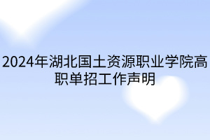 2024年湖北國土資源職業(yè)學院高職單招工作聲明