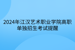 2024年江漢藝術(shù)職業(yè)學(xué)院高職單獨(dú)招生考試提醒