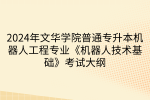 2024年文華學院普通專升本機器人工程專業(yè)《機器人技術基礎》考試大綱(1)