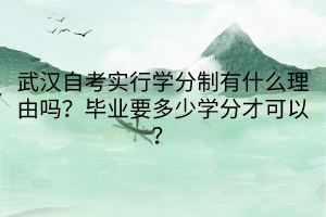 武漢自考實(shí)行學(xué)分制有什么理由嗎？畢業(yè)要多少學(xué)分才可以？