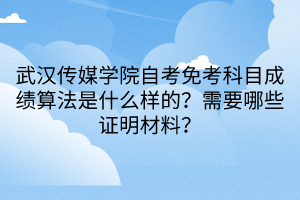 武漢傳媒學(xué)院自考免考科目成績算法是什么樣的？需要哪些證明材料？