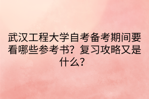 武漢工程大學(xué)自考備考期間要看哪些參考書？復(fù)習(xí)攻略又是什么？