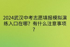 2024武漢中考志愿填報(bào)模擬演練入口在哪？有什么注意事項(xiàng)？