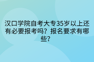 漢口學(xué)院自考大專35歲以上還有必要報(bào)考嗎？報(bào)名要求有哪些？