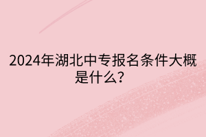 2024年湖北中專報名條件大概是什么？